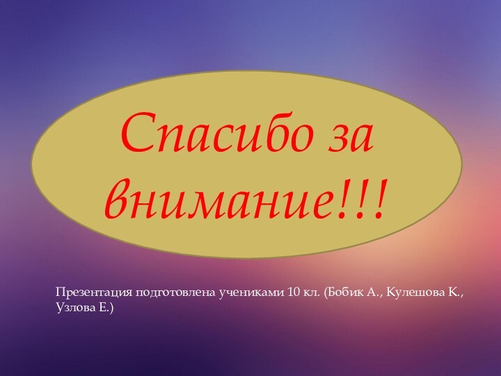 Спасибо за внимание!!!Презентация подготовлена учениками 10 кл. (Бобик А., Кулешова К., Узлова Е.)