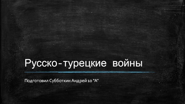 Русско-турецкие войныПодготовил Субботкин Андрей 10 