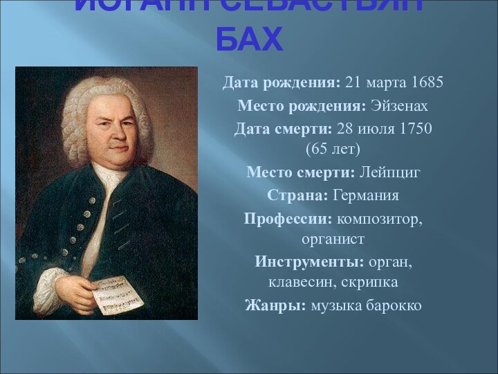 ИОГАНН СЕБАСТЬЯН БАХДата рождения: 21 марта 1685Место рождения: Эйзенах Дата смерти: 28 июля 1750 (65 лет)Место смерти: