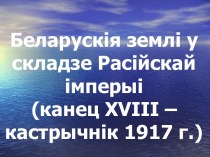 Беларускія землі у складзе Расійскай імперыі канец XVIII – кастрычнік 1917 г