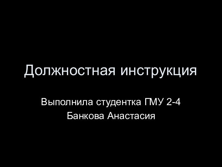 Должностная инструкция Выполнила студентка ГМУ 2-4Банкова Анастасия