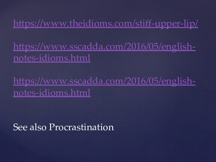 https://www.theidioms.com/stiff-upper-lip/https://www.sscadda.com/2016/05/english-notes-idioms.htmlhttps://www.sscadda.com/2016/05/english-notes-idioms.htmlSee also Procrastination