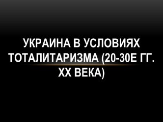 Украина в условиях тоталитаризма (20-30е гг. ХХ века)