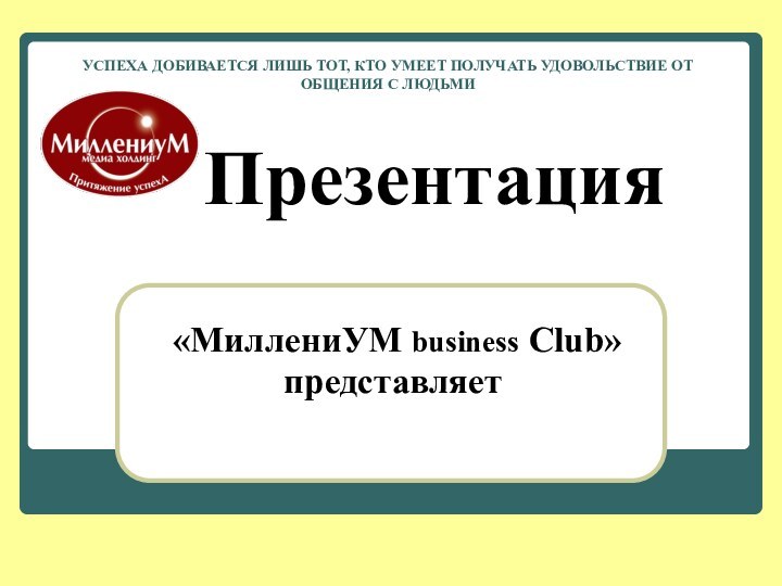 ПрезентацияУСПЕХА ДОБИВАЕТСЯ ЛИШЬ ТОТ, КТО УМЕЕТ ПОЛУЧАТЬ УДОВОЛЬСТВИЕ ОТ ОБЩЕНИЯ С ЛЮДЬМИ