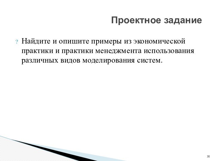 Найдите и опишите примеры из экономической практики и практики менеджмента использования различных видов моделирования систем.Проектное задание