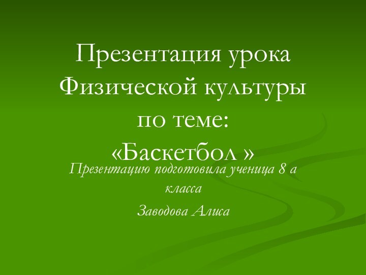 Презентация урока Физической культуры  по теме: «Баскетбол »Презентацию подготовила ученица 8 а класса Заводова Алиса