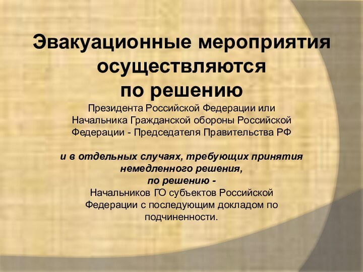 Эвакуационные мероприятия осуществляютсяпо решению Президента Российской Федерации или Начальника Гражданской обороны Российской