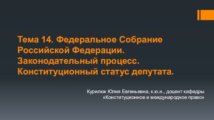 Тема 14. Федеральное Собрание Российской Федерации. Законодательный процесс. Конституционный статус депутата.Курилюк Юлия