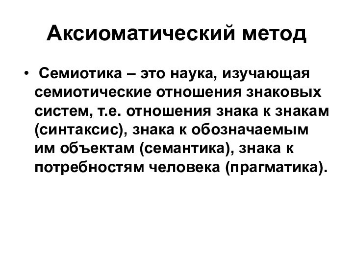 Аксиоматический метод Семиотика – это наука, изучающая семиотические отношения знаковых систем, т.е.