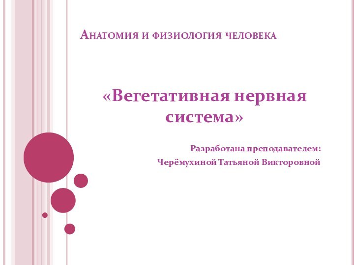 Анатомия и физиология человека«Вегетативная нервная система»Разработана преподавателем: Черёмухиной Татьяной Викторовной