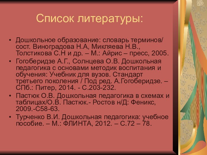 Список литературы:Дошкольное образование: словарь терминов/ сост. Виноградова Н.А, Микляева Н.В.,Толстикова С.Н и