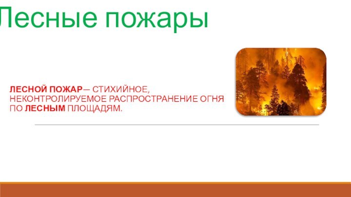 Лесные пожарыЛЕСНОЙ ПОЖАР— СТИХИЙНОЕ, НЕКОНТРОЛИРУЕМОЕ РАСПРОСТРАНЕНИЕ ОГНЯ ПО ЛЕСНЫМ ПЛОЩАДЯМ.