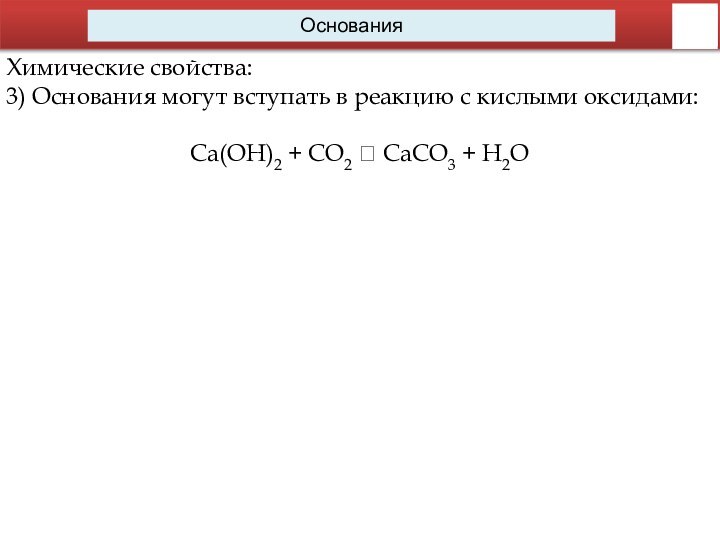 ОснованияХимические свойства:3) Основания могут вступать в реакцию с кислыми оксидами:Сa(OH)2 + CO2