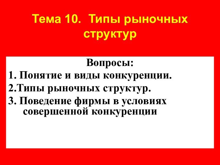 Тема 10. Типы рыночных структур Вопросы:1. Понятие и виды конкуренции.2.Типы рыночных структур.3.