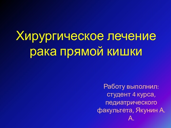 Хирургическое лечение рака прямой кишкиРаботу выполнил: студент 4 курса, педиатрического факультета, Якунин А.А.