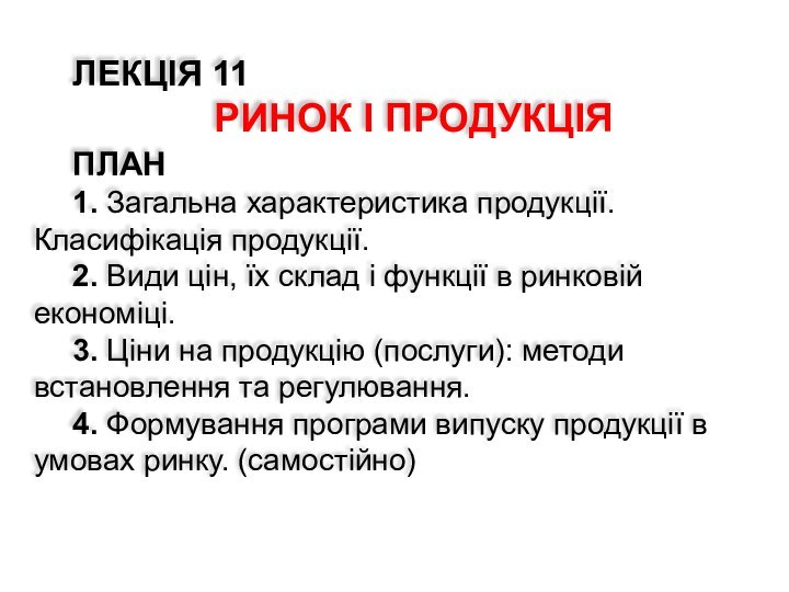 ЛЕКЦІЯ 11РИНОК І ПРОДУКЦІЯПЛАН  1. Загальна характеристика продукції. Класифікація продукції.2. Види