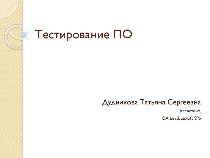 Тестирование ПОДудникова Татьяна СергеевнаАссистент,QA Lead, Luxoft SPb