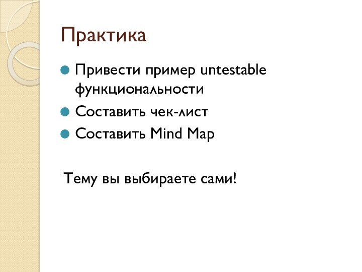 ПрактикаПривести пример untestable функциональностиСоставить чек-лист Составить Mind MapТему вы выбираете сами!