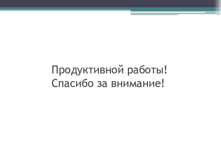 Продуктивной работы! Спасибо за внимание!