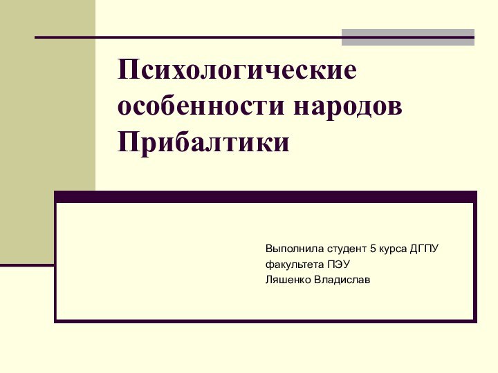 Психологические особенности народов Прибалтики Выполнила студент 5 курса ДГПУфакультета ПЭУЛяшенко Владислав