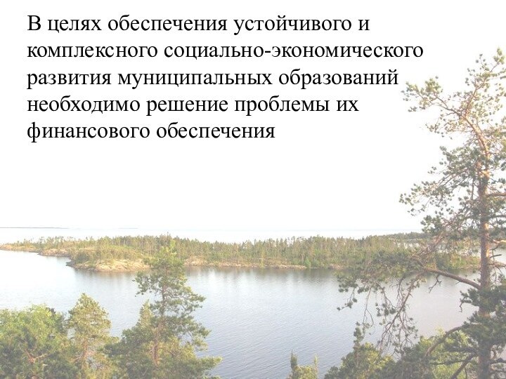 В целях обеспечения устойчивого и комплексного социально-экономического развития муниципальных образований необходимо решение проблемы их финансового обеспечения