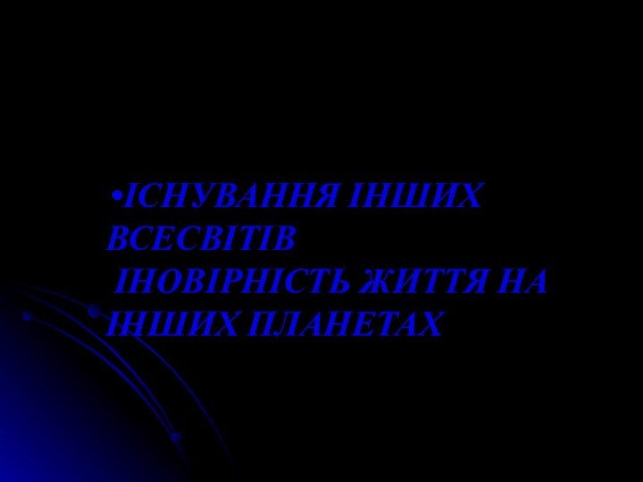 ІСНУВАННЯ ІНШИХ ВСЕСВІТІВ   ІНОВІРНІСТЬ ЖИТТЯ НА ІНШИХ ПЛАНЕТАХ