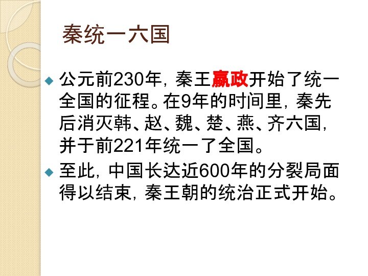 秦统一六国公元前230年，秦王嬴政开始了统一全国的征程。在9年的时间里，秦先后消灭韩、赵、魏、楚、燕、齐六国，并于前221年统一了全国。至此，中国长达近600年的分裂局面得以结束，秦王朝的统治正式开始。