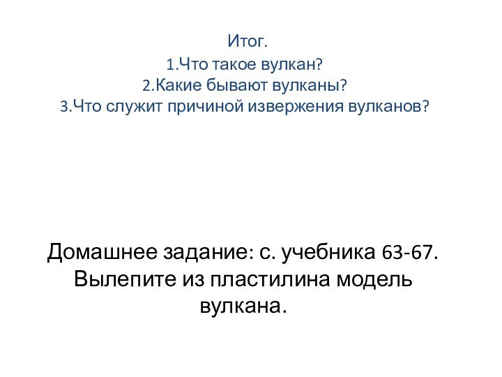 Итог. 1.Что такое вулкан? 2.Какие бывают вулканы? 3.Что служит причиной извержения