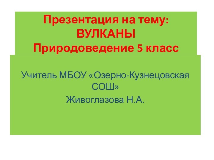 Презентация на тему:  ВУЛКАНЫ Природоведение 5 классУчитель МБОУ «Озерно-Кузнецовская СОШ»Живоглазова Н.А.