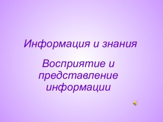 Информация и знания. Восприятие и представление информации