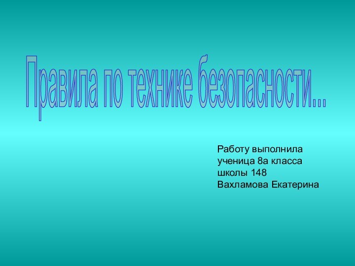 Правила по технике безопасности...Работу выполнилаученица 8а классашколы 148Вахламова Екатерина