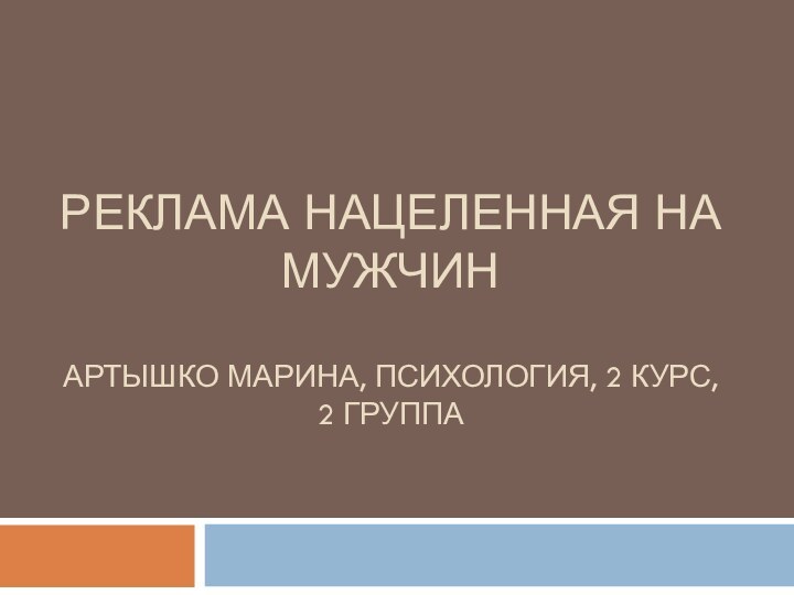 РЕКЛАМА НАЦЕЛЕННАЯ НА МУЖЧИН  АРТЫШКО МАРИНА, ПСИХОЛОГИЯ, 2 КУРС, 2 ГРУППА