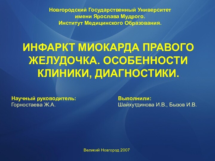 ИНФАРКТ МИОКАРДА ПРАВОГО ЖЕЛУДОЧКА. ОСОБЕННОСТИ КЛИНИКИ, ДИАГНОСТИКИ. Выполнили: Шайхутдинова И.В., Бызов И.В.Новгородский