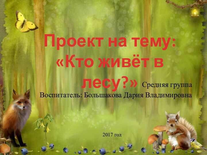 Средняя группаВоспитатель: Большакова Дария Владимировна2017 годПроект на тему:«Кто живёт в лесу?»