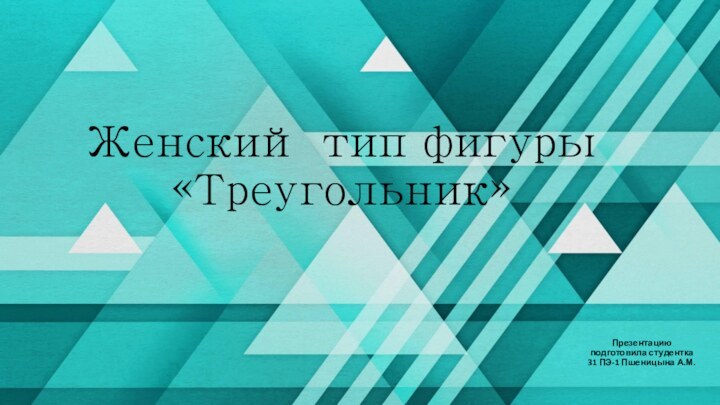 Женский тип фигуры «Треугольник»Презентацию подготовила студентка 31 ПЭ-1 Пшеницына А.М.