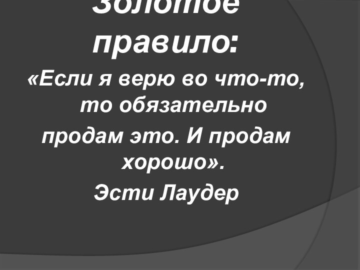 Золотое правило: «Если я верю во что-то, то обязательнопродам это. И продам хорошо».Эсти Лаудер