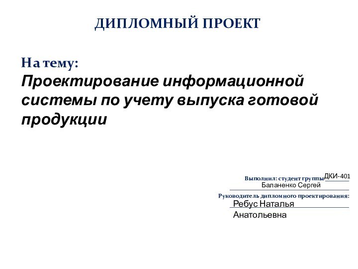 ДИПЛОМНЫЙ ПРОЕКТНа тему: Проектирование информационной системы по учету выпуска готовой продукцииВыполнил: студент