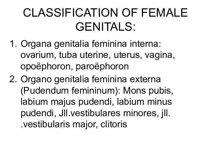 CLASSIFICATION OF FEMALE GENITALS:Organa genitalia feminina interna: ovarium, tuba uterine, uterus, vagina,