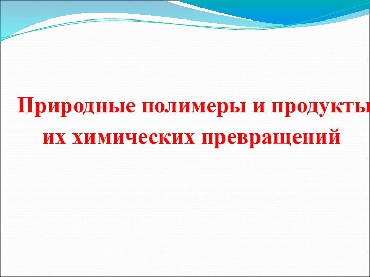 Природные полимеры и продукты их химических превращений