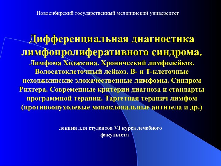 Новосибирский государственный медицинский университетДифференциальная диагностика лимфопролиферативного синдрома.Лимфома Ходжкина. Хронический лимфолейкоз. Волосатоклеточный лейкоз.