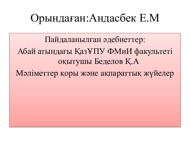 Орындаған:Андасбек Е.МПайдаланылған әдебиеттер: Абай атындағы ҚазҰПУ ФМиИ факультеті оқытушы Беделов Қ.АМәліметтер қоры және ақпараттық жүйелер