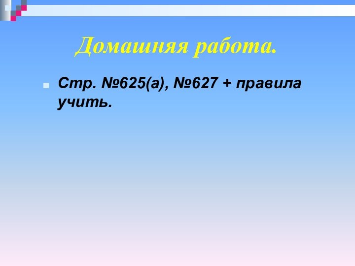 Домашняя работа.Стр. №625(а), №627 + правила учить.