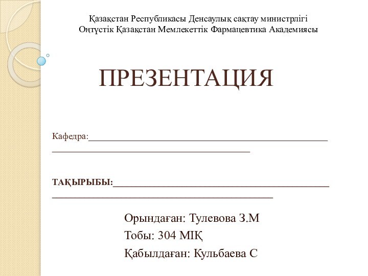 Қазақстан Республикасы Денсаулық сақтау министрлігі Оңтүстік Қазақстан Мемлекеттік Фармацевтика АкадемиясыПРЕЗЕНТАЦИЯКафедра:_______________________________________________________________________________________________ТАҚЫРЫБЫ:_______________________________________________________________________________________________Орындаған: Тулевова