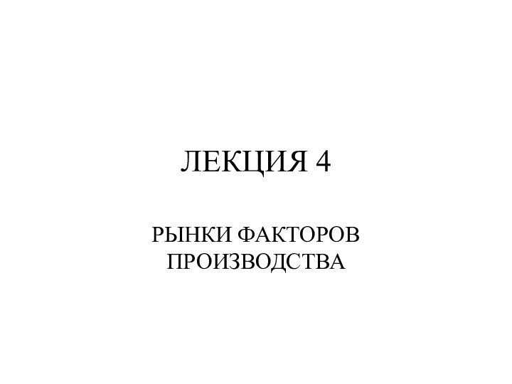 ЛЕКЦИЯ 4 РЫНКИ ФАКТОРОВ ПРОИЗВОДСТВА