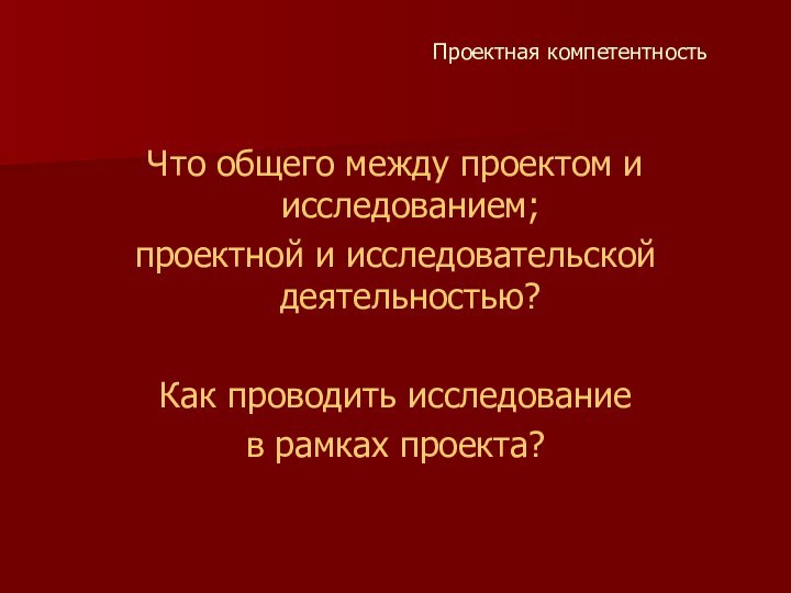 Проектная компетентностьЧто общего между проектом и исследованием; проектной и исследовательской деятельностью? Как