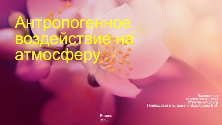 Антропогенное воздействие на атмосферуВыполнила студентка гр.0844Игнатенко ОльгаПреподаватель: доцент Воробьева Е.В.Рязань2016