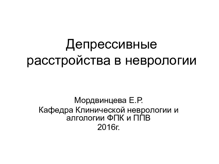 Депрессивные расстройства в неврологииМордвинцева Е.Р.Кафедра Клинической неврологии и алгологии ФПК и ППВ2016г.