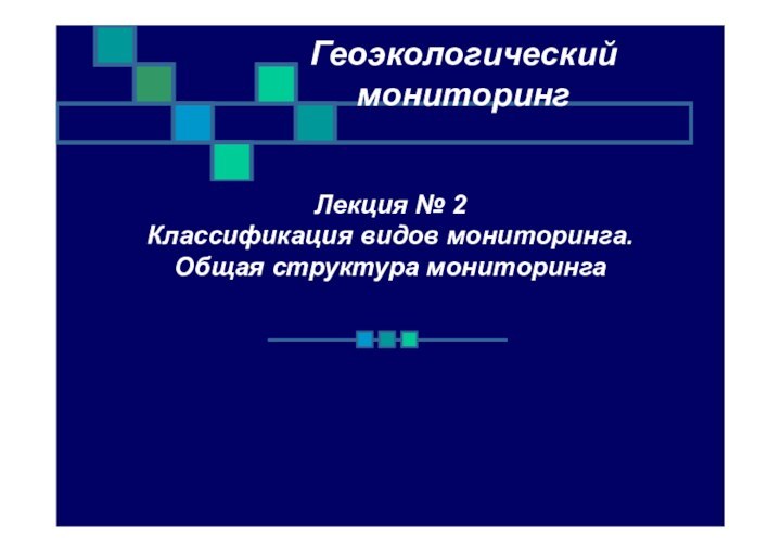 Лекция № 2Классификация видов мониторинга.Общая структура мониторингаГеоэкологическиймониторинг