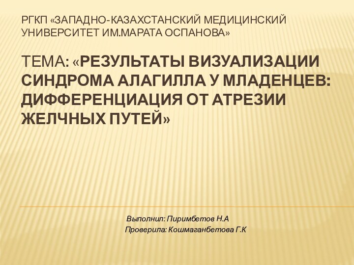 РГКП «ЗАПАДНО-КАЗАХСТАНСКИЙ МЕДИЦИНСКИЙ УНИВЕРСИТЕТ ИМ.МАРАТА ОСПАНОВА»  ТЕМА: «РЕЗУЛЬТАТЫ ВИЗУАЛИЗАЦИИ СИНДРОМА АЛАГИЛЛА