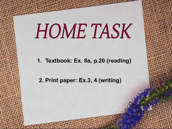 HOME TASK Textbook: Ex. 8a, p.20 (reading)2. Print paper: Ex.3, 4 (writing)